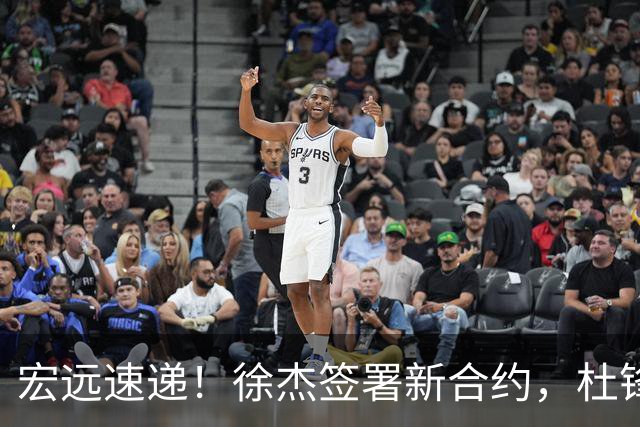 宏远速递！徐杰签署新合约，杜锋获加薪续约，徐昕深夜发声
